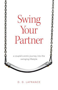 Title: Swing Your Partner: A Couple's Erotic Journey into the Swinging Lifestyle, Author: D. D. Lafrance