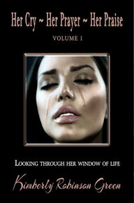 Title: Her Cry Her Prayer Her Praise: Looking Through Her Window of Life, Author: Kimberly Robinson Green