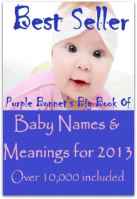 Title: Best Sellers Purple Bonnet's Big Book of Baby names for 2013 & Meanings ( Varieties kind of name, muslim, hindu, jews, christian, Buddha, chinies, English, Bengali, hindi, French ), Author: Resounding Wind ebook