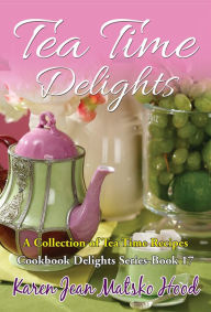 Title: Tea Time Delights Cookbook, Author: Karen Jean Matsko Hood