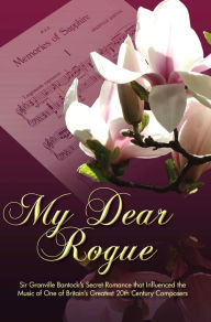 Title: My Dear Rogue, Sir Granville Bantock's Secret Romance that Influenced the Music of One of Britain's Greatest 20th Century Composers, Author: Kitty Werner