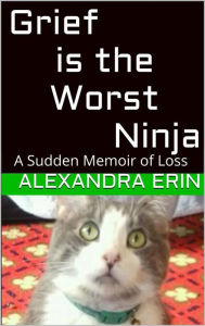 Title: Grief is the Worst Ninja, Author: Alexandra Erin