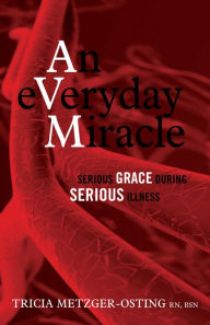 Title: An Everyday Miracle: Serious Grace During Serious Illness, Author: Tricia Metzger-Osting