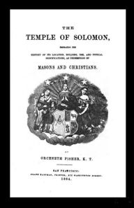 Title: The Temple of Solomon; Embracing The History of its Location, Building, Use, and Typical Significations, as Understood by Masons and Christians, Author: Orceneth Fisher