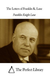 Title: The Letters of Franklin K. Lane, Author: Franklin Knight Lane