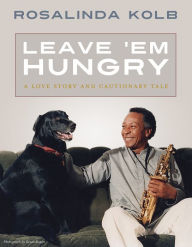 Title: Leave 'Em Hungry: A Love Story and Cautionary Tale, Author: Rosalinda Kolb