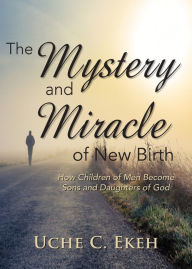 Title: The Mystery and Miracle of New Birth, Author: Uche C Ekeh