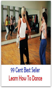 Title: 99 Cent Best Seller Learn How To Dance ( Exotic Dancer, incorporate dance, Belly Dancing, incorporate dancing, fun dancing, Samba dancing, generic dance, possible dance, pole dancing, Line dancing ), Author: Resounding Wind Publishing