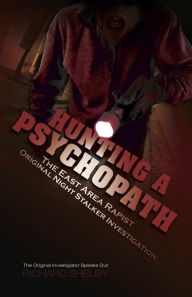 Title: HUNTING A PSYCHOPATH: The East Area Rapist / Original Night Stalker Investigation - The Original Investigator Speaks Out, Author: Richard Shelby