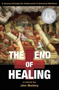 Title: The End of Healing: A Journey through the Underworld of American Medicine, Author: Jim Bailey