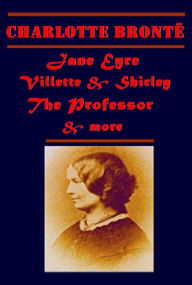 Charlotte Bronte Complete - Villette Jane Eyre Shirley Napoleon and the Spectre The Professor Poems The Life of Charlotte Bronte by Elizabeth Gaskell