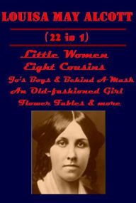 Title: Louisa May Alcott 22-Little Women Men An Old-fashioned Girl Jo's Boys Eight Cousins Rose in Bloom Behind A Mask Jack and Jill Hospital Sketches Flower Fables Modern Cinderella Aunt Jo's Scrap-Bag Garland for Girls Work A Story of Experience Under the Lila, Author: Louisa May Alcott