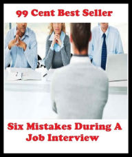 Title: 99 Cent Best Seller Six Mistakes During A Job Interview ( Train, teach, coach, educate, instruct, guide, prepare, tutor, school, inform ), Author: Resounding Wind Publishing