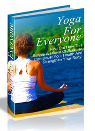 Title: Yoga for Everyone - Find Out How This simple Art From Of Exercise Can Boost Your Health And Strengthen Your Body!, Author: Joye Bridal