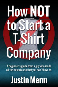 Title: How NOT to Start a T-Shirt Company, Author: Justin Merm