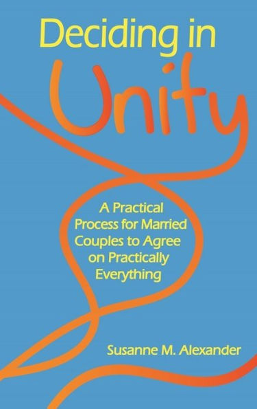 Deciding in Unity: A Practical Process for Married Couples to Agree on Practically Everything