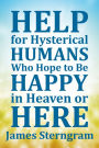Help For Hysterical Humans Who Hope to Be Happy in Heaven or Here