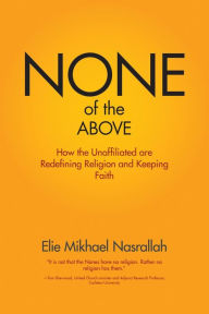 Title: None of the Above: How the Unaffiliated are Redefining Religion and Keeping Faith, Author: Elie Mikhael Nasrallah