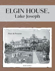 Title: Elgin House, Lake Joseph Past and Present, Author: Ray Love
