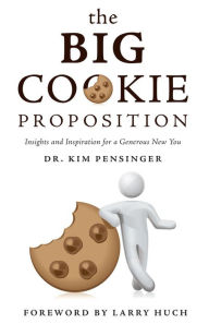 Title: The Big Cookie Proposition: Insights and Inspiration for a Generous New You, Author: Dr. Kim Pensinger