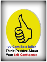 Title: 99 Cent Best Seller Think Positive About Your Self Confidence ( potency, pledge, dominance, assurance, authorization, trust, self-confidence, say-so, self-assurance, federal agency, agency, bureau, sureness, confidence, government agency ), Author: Resounding Wind Publishing
