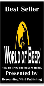 Title: Best Sellers World of Beer; How to Brew the Best Beer easy at Home Presented by Resounding Wind Publishing, Author: Resounding Wind ebook