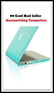 Title: 99 Cent Best Seller Accessorizing Computers ( CPU unit, keyboard, mouse,speaker set, purses, jewellery, shoes, accessories, cheap laptop, the tablets, chargers ), Author: Resounding Wind Publishing