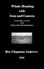 Whale Hunting with Gun and Camera: A Naturalist's Account of the Modern Shore-Whaling Industry, of Whales and their Habits, and of Hunting Experiences in Various Parts of the World