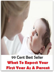 Title: 99 Cent Best Seller What To Expect Your First Year As A Parent ( parents, mother, father, matrix, mothers, matrices, array, mom, primary, padre, main, trusteeship, parenting, progenitor, guardianship, principal, fathers, relatives ), Author: Resounding Wind Publishing