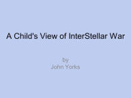 Title: A Child's View of Inter-Stellar War, Author: John Yorks