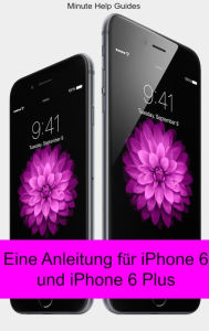 Title: Eine Anleitung für iPhone 6 und iPhone 6 Plus: Das inoffizielle Handbuch für das iPhone und iOS 8 (Inklusive iPhone 4s, iPhone 5, 5s und 5c), Author: Minute Help Guides