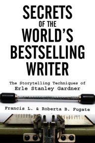 Title: Secrets of the World's Bestselling Writer: The Storytelling Techniques of Erle Stanley Gardner, Author: Francis L. Fugate