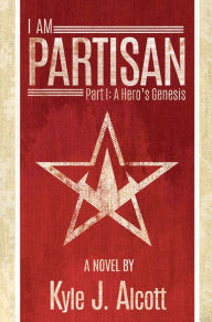 Title: I am Partisan: A Hero's Genesis, Author: Kyle Alcott