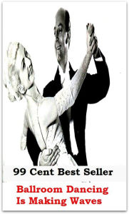 Title: 99 Cent Best Seller Ballroom Dancing Is Making Waves ( Exotic Dancer, incorporate dance, Belly Dancing, incorporate dancing, fun dancing, Samba dancing, generic dance, possible dance, pole dancing, Line dancing ), Author: Resounding Wind Publishing