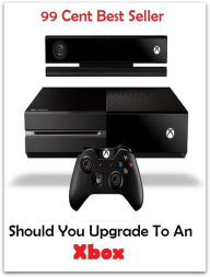 Title: 99 Cent best seller Should You Upgrade To An Xbox (rise,ascent,raise,climb,acclivity,rising slope), Author: Resounding Wind Publishing