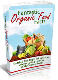 Title: Fantastic Organic Food Facts - Getting the Right Information about Eating Healthy with Organic Food, Author: Joye Bridal