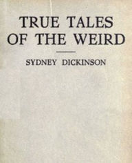 Title: True Tales of the Weird, Author: Sydney Dickinson