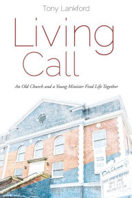 Title: Living Call: An Old Church and a Young Minister Find Life Together, Author: Tony Lankford