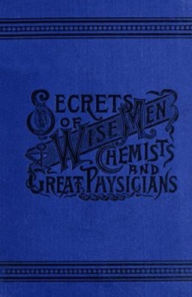 Title: Secrets of Wise Men, Chemists and Great Physicians, Author: William David