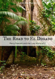Title: The Road to El Dorado: Percy Fawcett and the Lost World of Z, Author: Fergus Mason