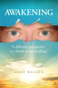 Title: AWAKENING: A different perspective is a better understanding, Author: Gary Walker