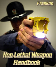 Title: Non-Lethal Weapon Handbook, Author: Steve Franklin