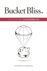 Title: Bucket Bliss : A Little Story About a Big Retirement Idea., Author: Stephen R. Swensen