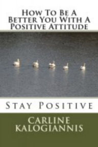 Title: How To Be A Better You With A Positive Attitude, Author: Carline Kalogiannis