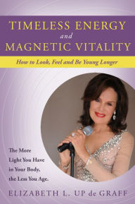 Title: Timeless Energy and Magnetic Vitality: How To Look , Feel and Be Younger Longer, Author: Elizabeth Up de Graff