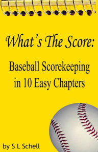 Title: What's the Score: Baseball Scorekeeping in 10 Easy Chapters, Author: S L Schell