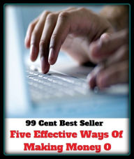 Title: 99 cent best seller Five Effective Ways Of Making Money (effective dose,effective energy,effective number of bits,effective radiated power,effective us controlled ships,effectively,effectiveness,effectivity,effectless), Author: Resounding Wind Publishing