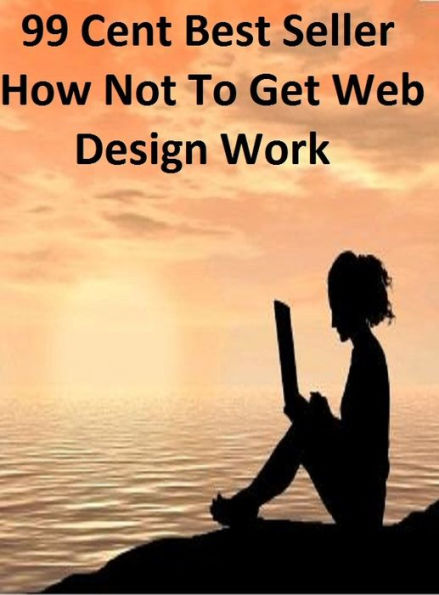 99 cent best seller How Not To Get Web Design Work (to each one,to err is human,to extremes,to fly!,to get down,to go,to hand,to heel,to hell in a handbasket,to it)