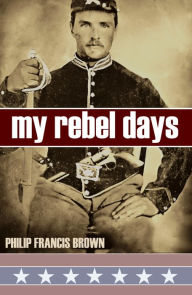 Title: My Rebel Days: 1861~1865 (Expanded, Annotated), Author: Philip Francis Brown