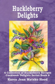Title: Huckleberry Delights Cookbook, Author: Karen Jean Matsko Hood
